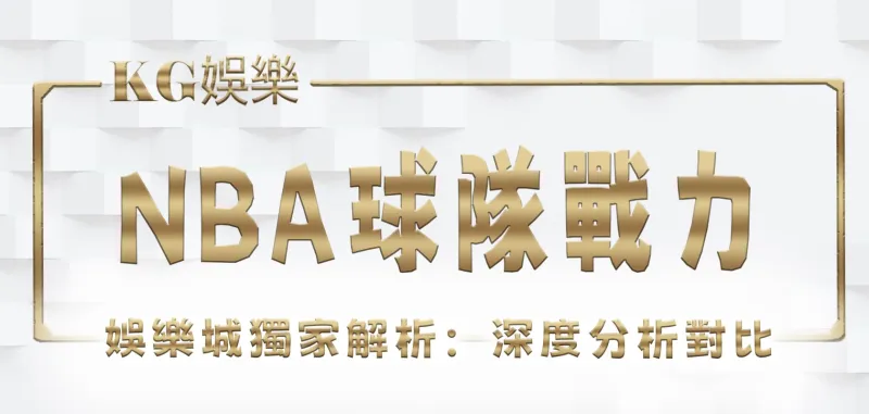 KG娛樂城獨家解析：NBA球隊戰力深度分析對比